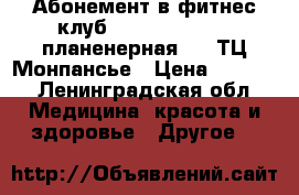 Абонемент в фитнес клуб Art of fitness ,планенерная 53 ,ТЦ Монпансье › Цена ­ 2 000 - Ленинградская обл. Медицина, красота и здоровье » Другое   
